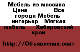 Мебель из массива › Цена ­ 100 000 - Все города Мебель, интерьер » Мягкая мебель   . Хабаровский край